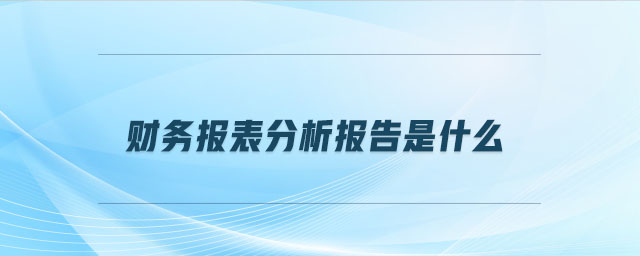 財務(wù)報表分析報告是什么