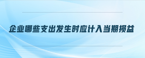 企業(yè)哪些支出發(fā)生時應(yīng)計入當(dāng)期損益