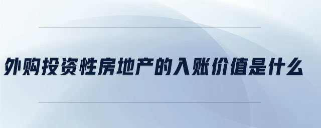 外購?fù)顿Y性房地產(chǎn)的入賬價值是什么