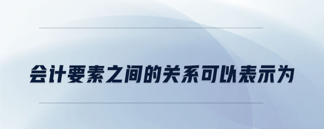 會計(jì)要素之間的關(guān)系可以表示為