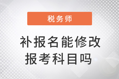 注冊稅務(wù)師補報名能修改報考科目嗎？