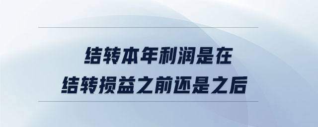 結(jié)轉(zhuǎn)本年利潤(rùn)是在結(jié)轉(zhuǎn)損益之前還是之后