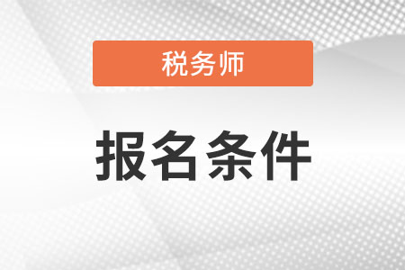 注冊(cè)稅務(wù)師報(bào)名條件和要求是什么?