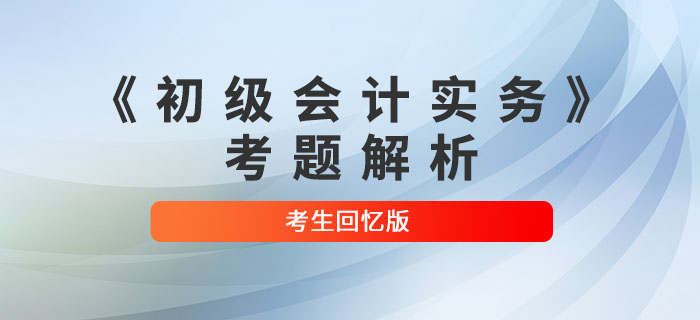 2022年《初級會計實務(wù)》考題解析匯總_考生回憶版