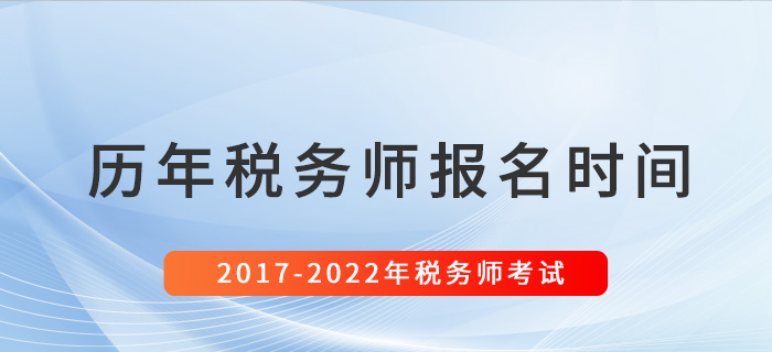 稅務(wù)師歷年報(bào)名時(shí)間匯總（2017-2022）