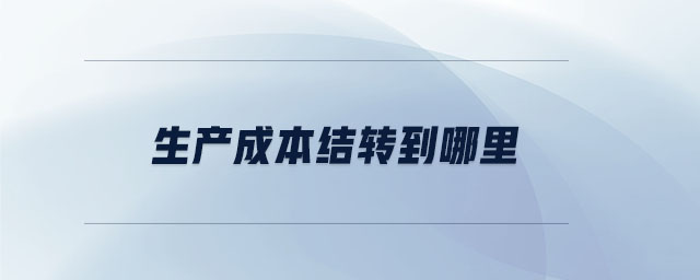 生產(chǎn)成本結(jié)轉(zhuǎn)到哪里