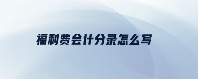 福利費(fèi)會(huì)計(jì)分錄怎么寫