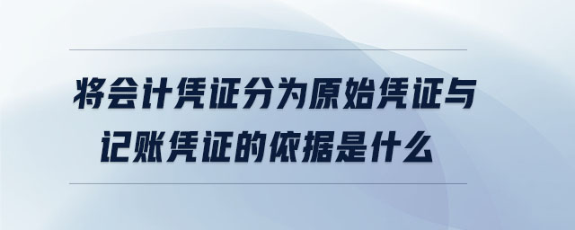 將會計憑證分為原始憑證與記賬憑證的依據(jù)是什么