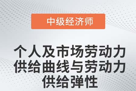 個(gè)人及市場(chǎng)勞動(dòng)力供給曲線與勞動(dòng)力供給彈性_2022中級(jí)經(jīng)濟(jì)師知識(shí)點(diǎn)