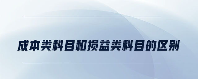 成本類科目和損益類科目的區(qū)別