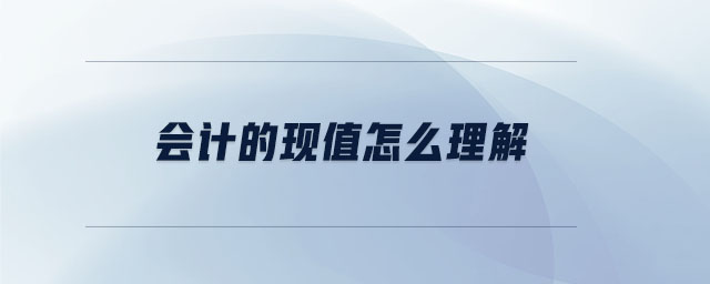 會計的現(xiàn)值怎么理解