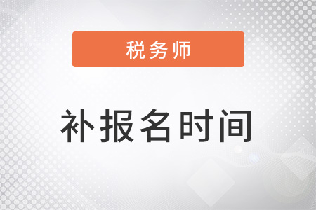 2022年稅務(wù)師什么時(shí)候補(bǔ)報(bào)名？