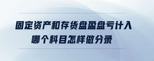 固定資產(chǎn)和存貨盤盈盤虧計入哪個科目怎樣做分錄