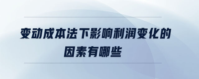 變動(dòng)成本法下影響利潤(rùn)變化的因素有哪些