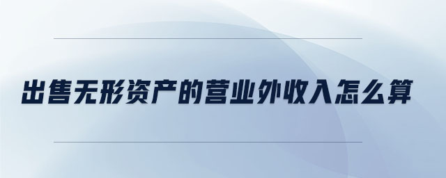 出售無形資產的營業(yè)外收入怎么算