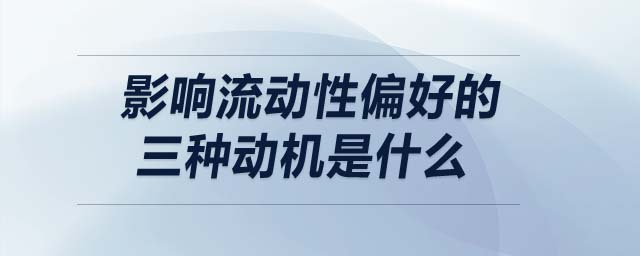 影響流動性偏好的三種動機是什么