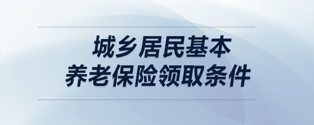 城鄉(xiāng)居民基本養(yǎng)老保險(xiǎn)領(lǐng)取條件