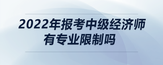 2022年報(bào)考中級(jí)經(jīng)濟(jì)師有專業(yè)限制嗎
