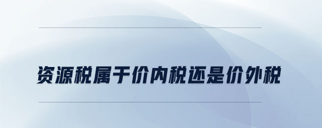 資源稅屬于價(jià)內(nèi)稅還是價(jià)外稅