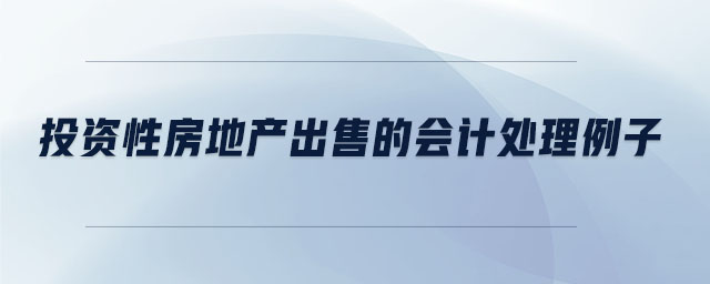 投資性房地產(chǎn)出售的會計處理例子