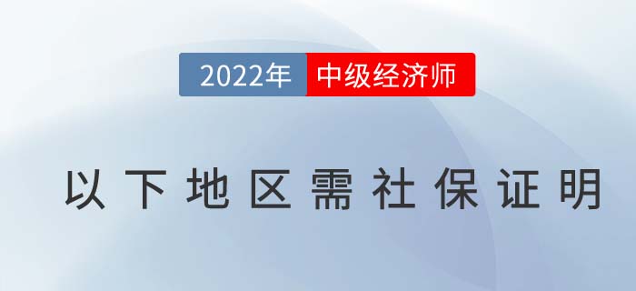 注意：2022年中級經(jīng)濟師報名以下地區(qū)考生需社保證明