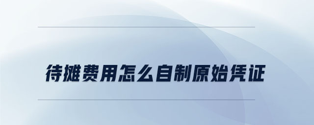 待攤費(fèi)用怎么自制原始憑證