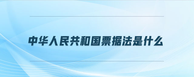 中華人民共和國票據(jù)法是什么
