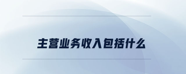 主營(yíng)業(yè)務(wù)收入包括什么