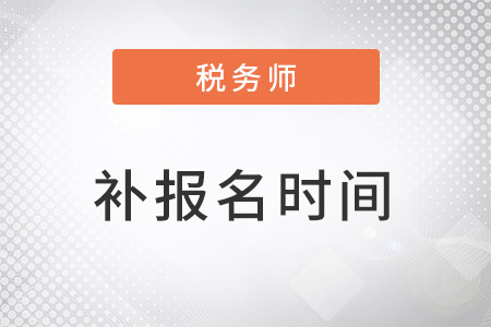 2022稅務(wù)師補(bǔ)報(bào)名時(shí)間是什么時(shí)候？
