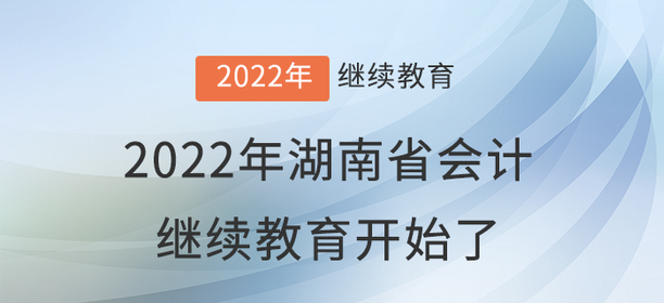 2022年湖南省會計繼續(xù)教育開始了！