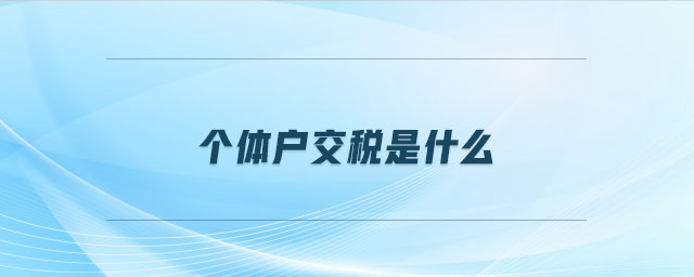 個(gè)體戶交稅是什么
