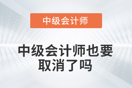 中級(jí)會(huì)計(jì)師也要取消了嗎？