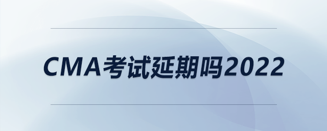 cma考試延期嗎2022