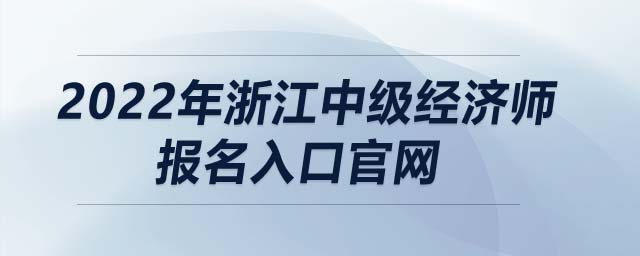 2022年浙江中級(jí)經(jīng)濟(jì)師報(bào)名入口官網(wǎng)