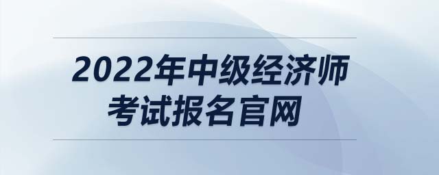 2022年中級(jí)經(jīng)濟(jì)師考試報(bào)名官網(wǎng)