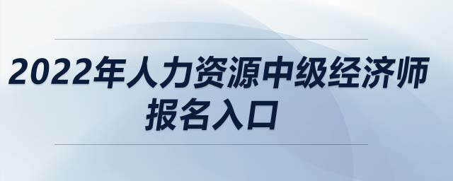 2022年人力資源中級經(jīng)濟(jì)師報(bào)名入口