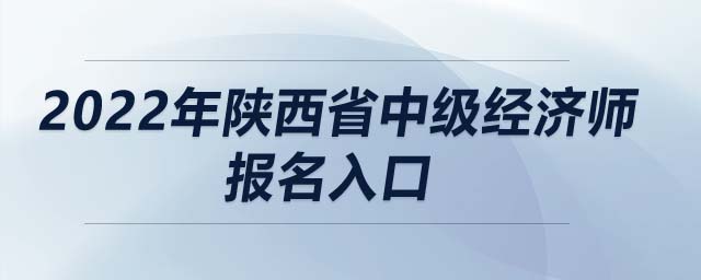 2022年陜西省中級(jí)經(jīng)濟(jì)師報(bào)名入口
