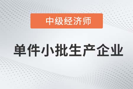 單件小批生產(chǎn)企業(yè)_2022中級(jí)經(jīng)濟(jì)師工商備考知識(shí)點(diǎn)