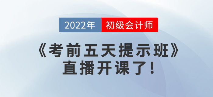 2022年初級會計《考前五天提示班》直播開課了，請查看課表