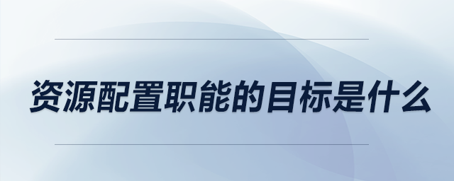 資源配置職能的目標(biāo)是什么