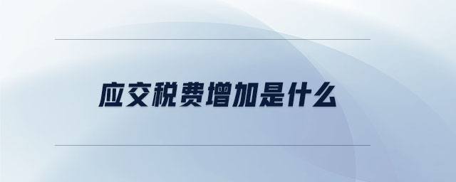應(yīng)交稅費(fèi)增加是什么