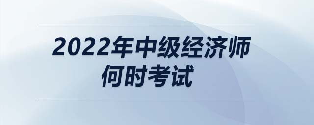 2022年中級經(jīng)濟師何時考試