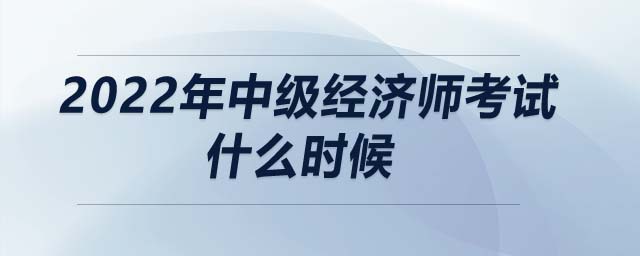 2022年中級(jí)經(jīng)濟(jì)師考試什么時(shí)候