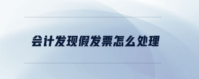 會計發(fā)現(xiàn)假發(fā)票怎么處理