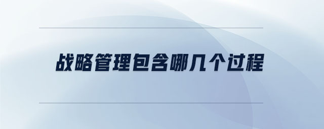 戰(zhàn)略管理包含哪幾個過程