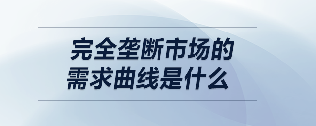 完全壟斷市場的需求曲線是什么