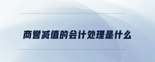 商譽(yù)減值的會(huì)計(jì)處理是什么