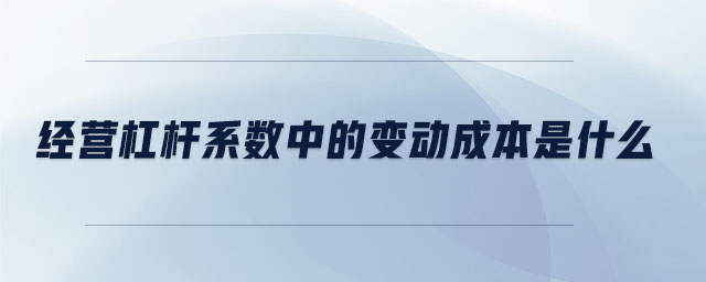 經(jīng)營(yíng)杠桿系數(shù)中的變動(dòng)成本是什么