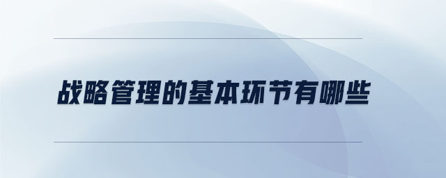 戰(zhàn)略管理的基本環(huán)節(jié)有哪些