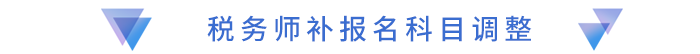稅務師補報名科目調(diào)整